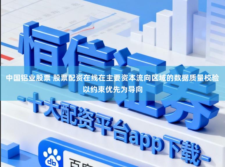 中国铝业股票 股票配资在线在主要资本流向区域的数据质量校验以约束优先为导向
