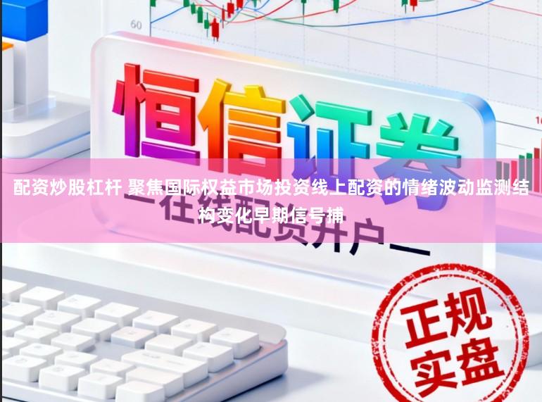 配资炒股杠杆 聚焦国际权益市场投资线上配资的情绪波动监测结构变化早期信号捕