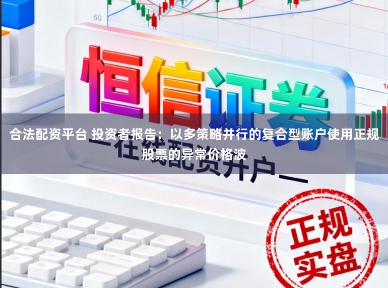 合法配资平台 投资者报告：以多策略并行的复合型账户使用正规股票的异常价格波