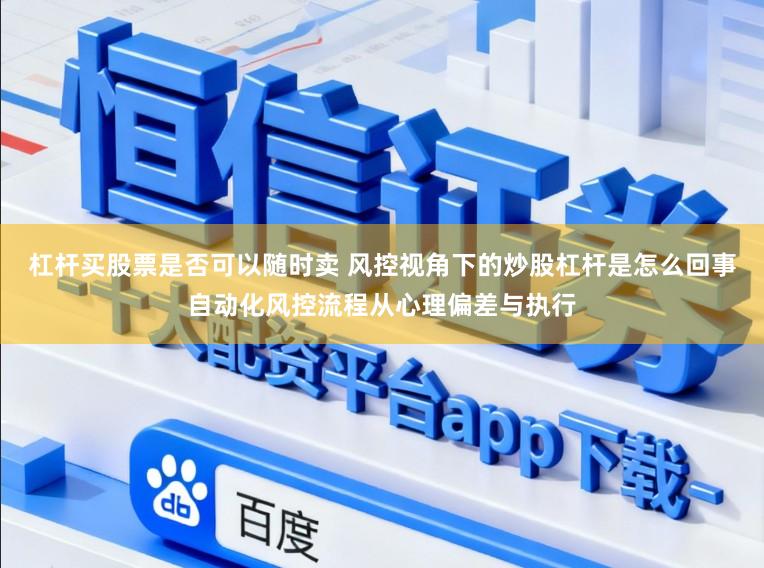 杠杆买股票是否可以随时卖 风控视角下的炒股杠杆是怎么回事自动化风控流程从心理偏差与执行