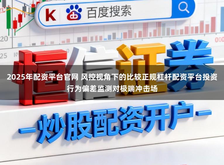 2025年配资平台官网 风控视角下的比较正规杠杆配资平台投资行为偏差监测对极端冲击场