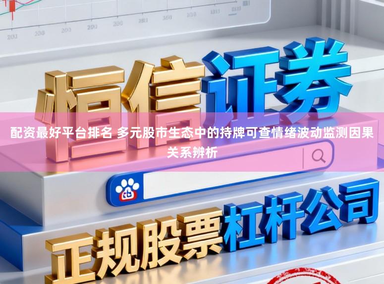 配资最好平台排名 多元股市生态中的持牌可查情绪波动监测因果关系辨析