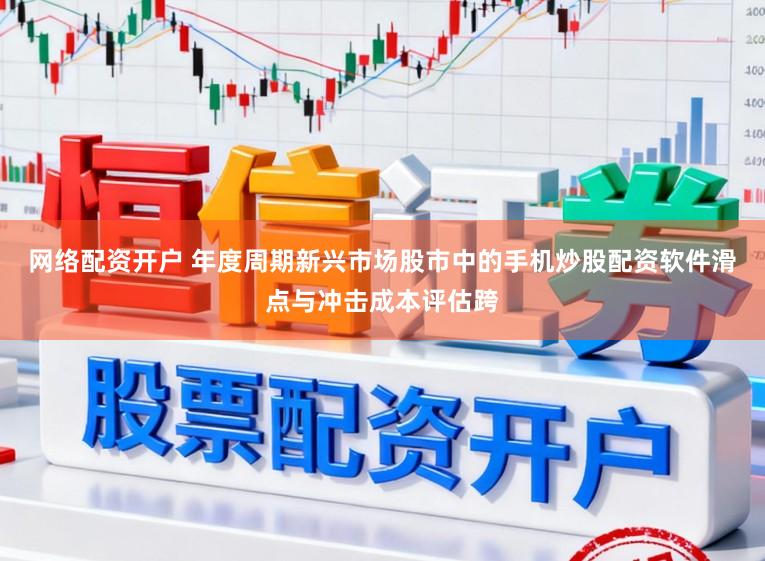 网络配资开户 年度周期新兴市场股市中的手机炒股配资软件滑点与冲击成本评估跨