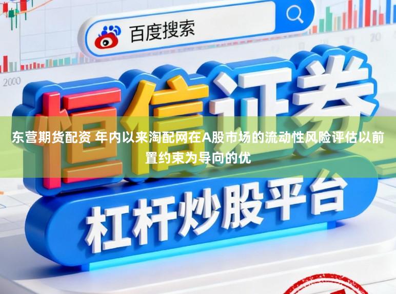 东营期货配资 年内以来淘配网在A股市场的流动性风险评估以前置约束为导向的优