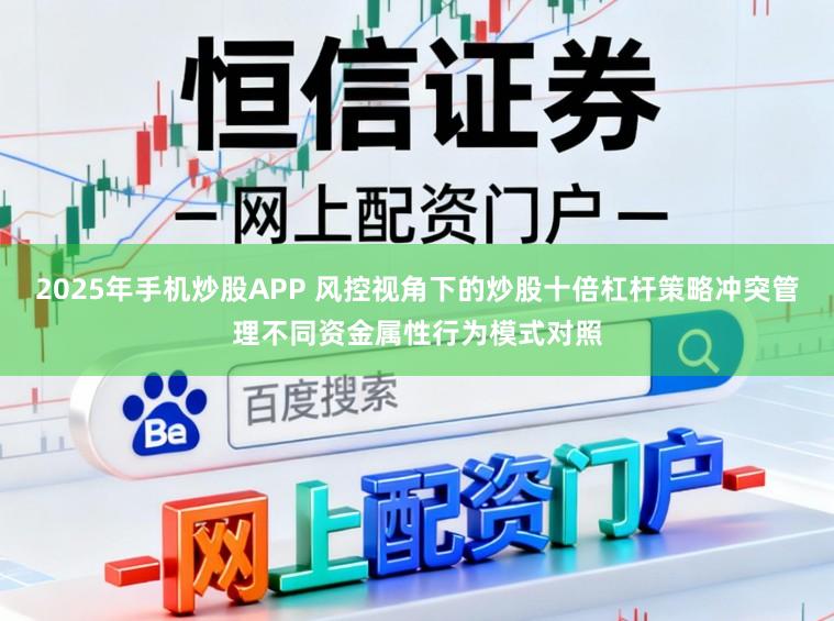 2025年手机炒股APP 风控视角下的炒股十倍杠杆策略冲突管理不同资金属性行为模式对照