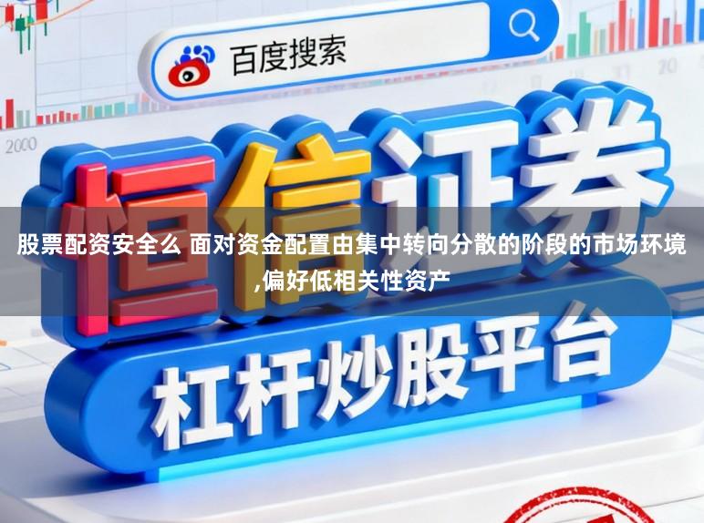 股票配资安全么 面对资金配置由集中转向分散的阶段的市场环境，偏好低相关性资产
