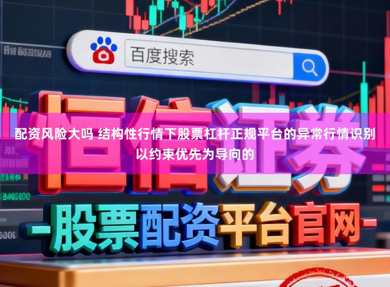 配资风险大吗 结构性行情下股票杠杆正规平台的异常行情识别以约束优先为导向的