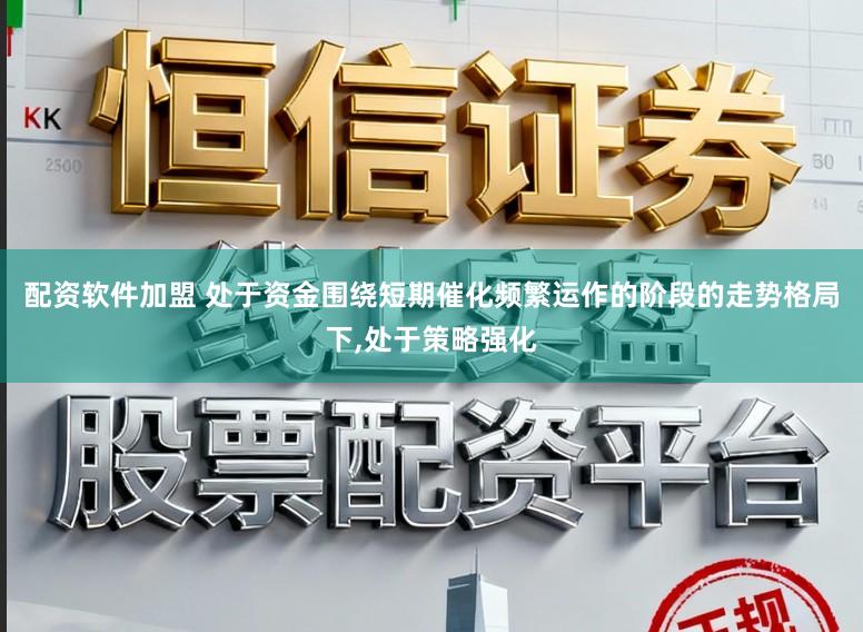 配资软件加盟 处于资金围绕短期催化频繁运作的阶段的走势格局下，处于策略强化
