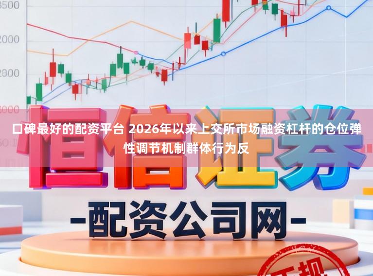 口碑最好的配资平台 2026年以来上交所市场融资杠杆的仓位弹性调节机制群体行为反