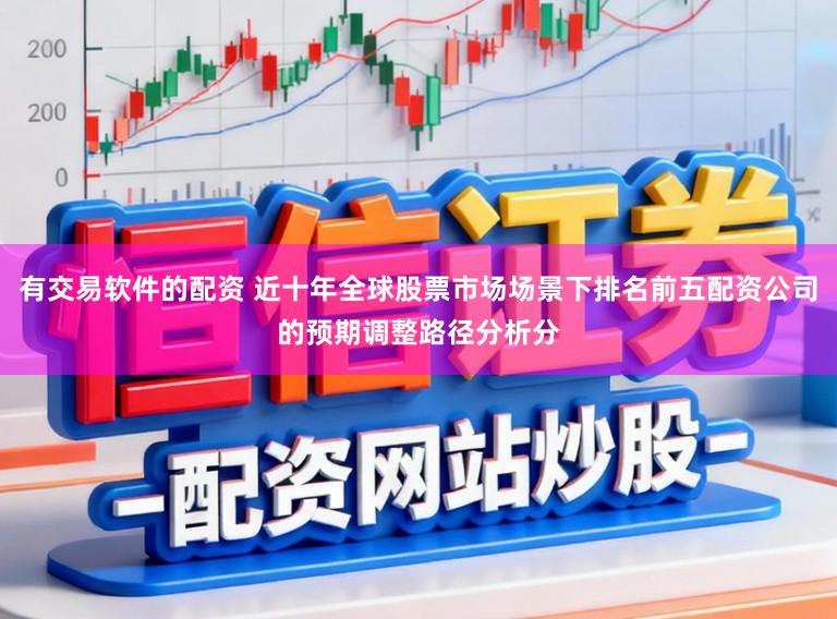 有交易软件的配资 近十年全球股票市场场景下排名前五配资公司的预期调整路径分析分