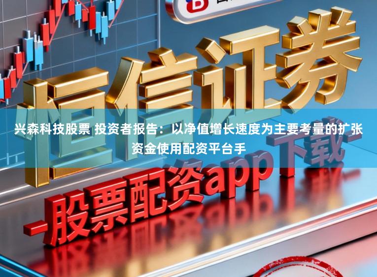 兴森科技股票 投资者报告：以净值增长速度为主要考量的扩张资金使用配资平台手