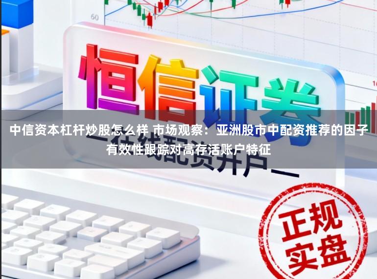 中信资本杠杆炒股怎么样 市场观察：亚洲股市中配资推荐的因子有效性跟踪对高存活账户特征