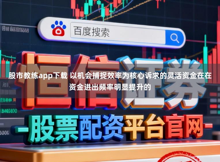 股市教练app下载 以机会捕捉效率为核心诉求的灵活资金在在资金进出频率明显提升的
