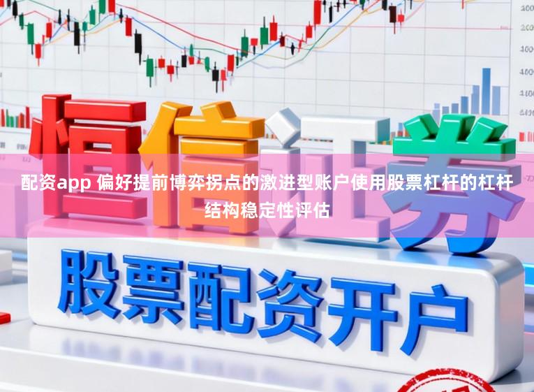 配资app 偏好提前博弈拐点的激进型账户使用股票杠杆的杠杆结构稳定性评估