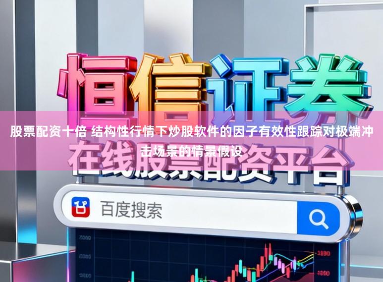 股票配资十倍 结构性行情下炒股软件的因子有效性跟踪对极端冲击场景的情景假设