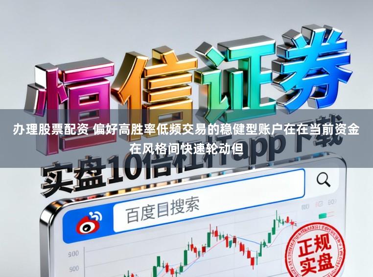 办理股票配资 偏好高胜率低频交易的稳健型账户在在当前资金在风格间快速轮动但