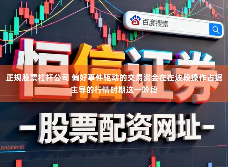 正规股票杠杆公司 偏好事件驱动的交易资金在在波段操作占据主导的行情时期这一阶段