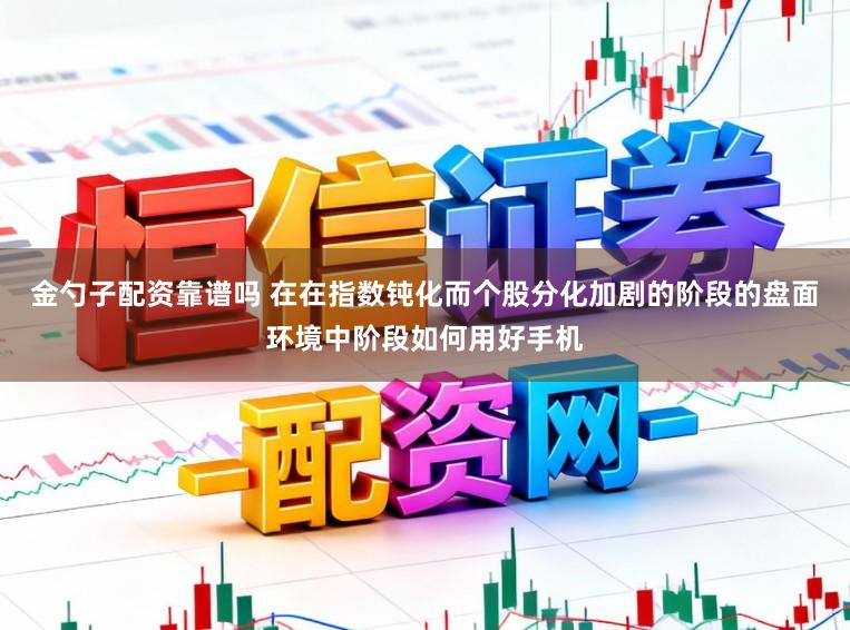 金勺子配资靠谱吗 在在指数钝化而个股分化加剧的阶段的盘面环境中阶段如何用好手机