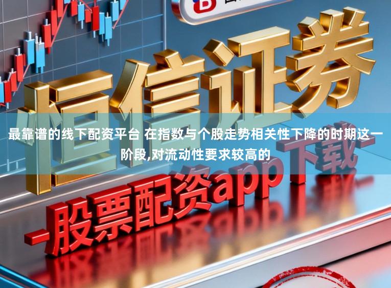最靠谱的线下配资平台 在指数与个股走势相关性下降的时期这一阶段，对流动性要求较高的