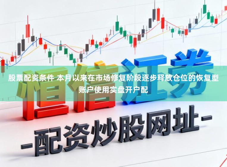 股票配资条件 本月以来在市场修复阶段逐步释放仓位的恢复型账户使用实盘开户配