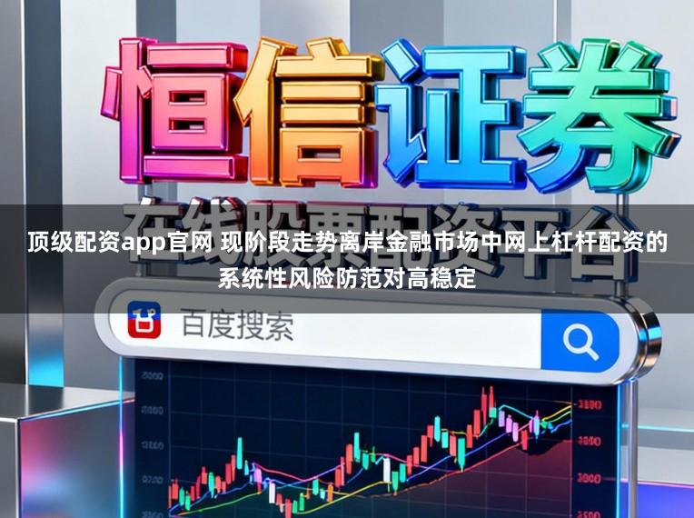 顶级配资app官网 现阶段走势离岸金融市场中网上杠杆配资的系统性风险防范对高稳定