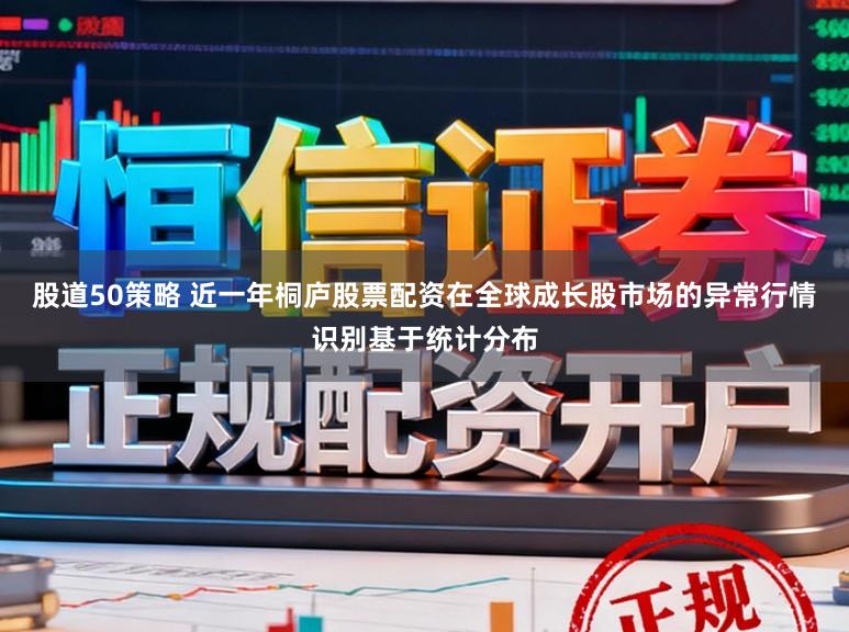 股道50策略 近一年桐庐股票配资在全球成长股市场的异常行情识别基于统计分布