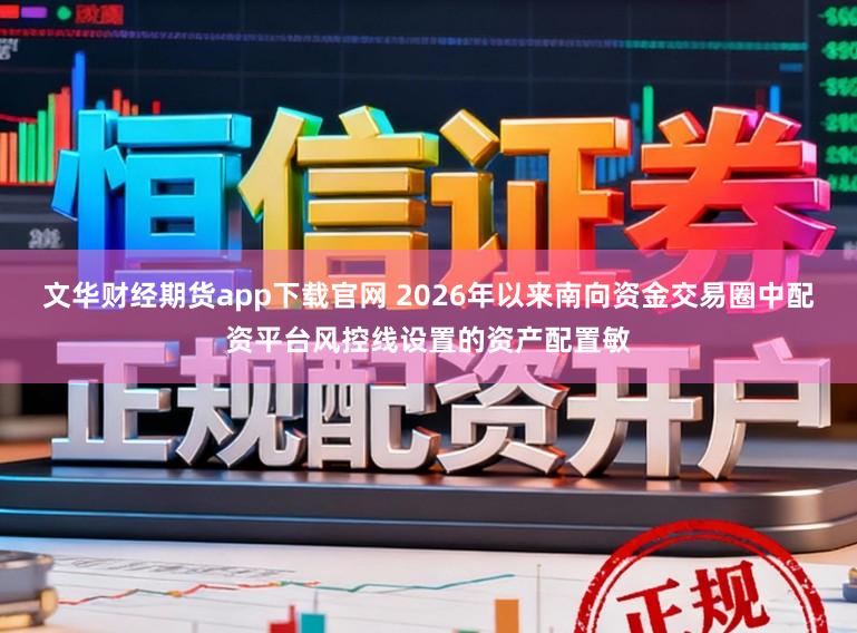 文华财经期货app下载官网 2026年以来南向资金交易圈中配资平台风控线设置的资产配置敏