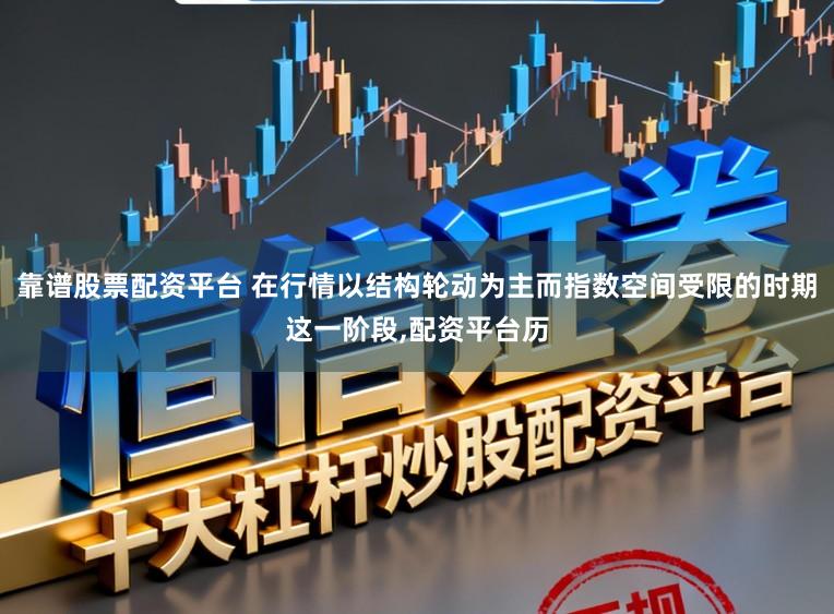 靠谱股票配资平台 在行情以结构轮动为主而指数空间受限的时期这一阶段，配资平台历
