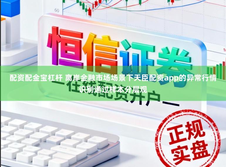 配资配金宝杠杆 离岸金融市场场景下天臣配资app的异常行情识别通过样本分层观