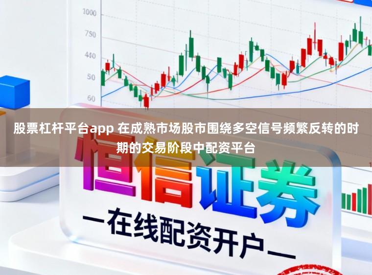 股票杠杆平台app 在成熟市场股市围绕多空信号频繁反转的时期的交易阶段中配资平台