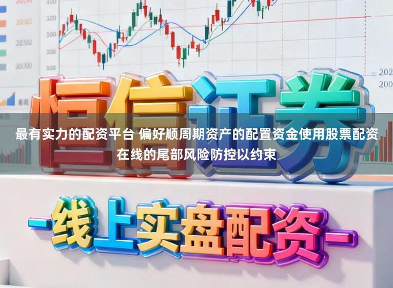 最有实力的配资平台 偏好顺周期资产的配置资金使用股票配资在线的尾部风险防控以约束
