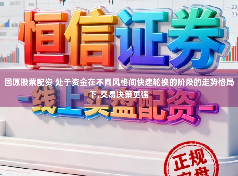 固原股票配资 处于资金在不同风格间快速轮换的阶段的走势格局下,交易决策更强