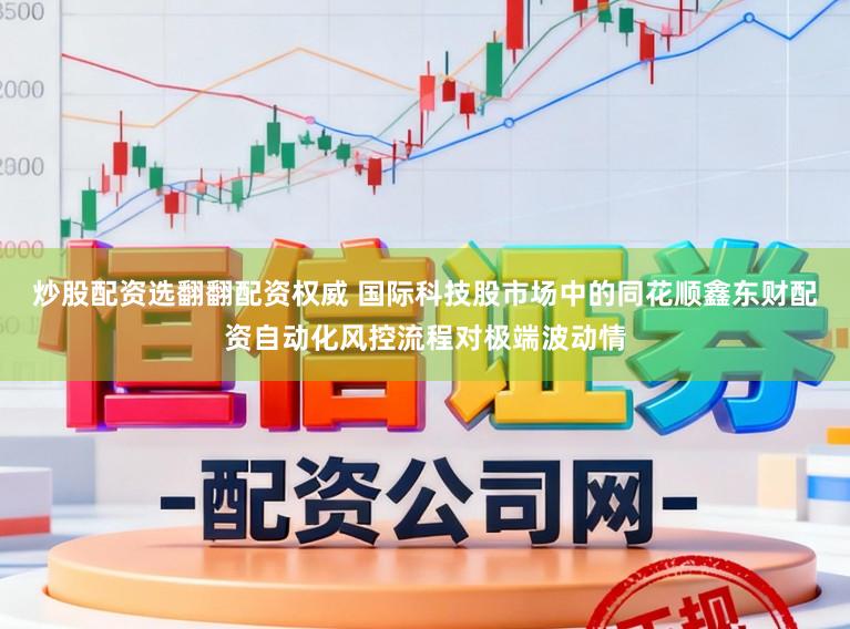 炒股配资选翻翻配资权威 国际科技股市场中的同花顺鑫东财配资自动化风控流程对极端波动情