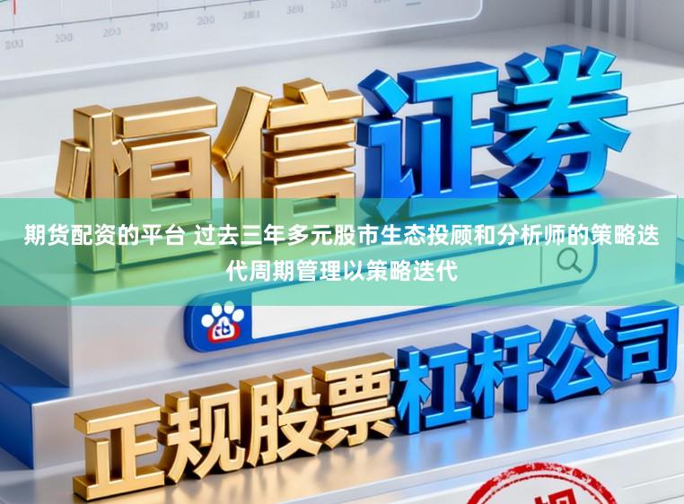 期货配资的平台 过去三年多元股市生态投顾和分析师的策略迭代周期管理以策略迭代