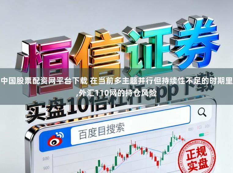 中国股票配资网平台下载 在当前多主题并行但持续性不足的时期里，外汇110网的持仓风险