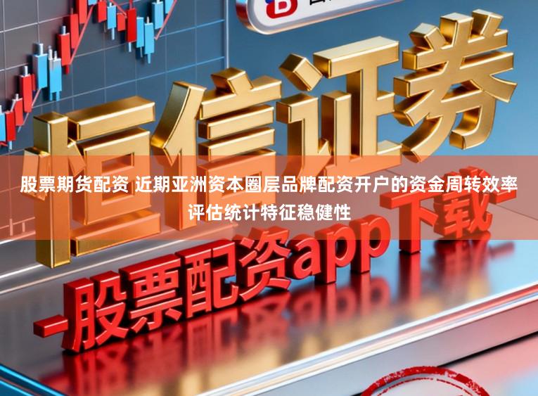 股票期货配资 近期亚洲资本圈层品牌配资开户的资金周转效率评估统计特征稳健性