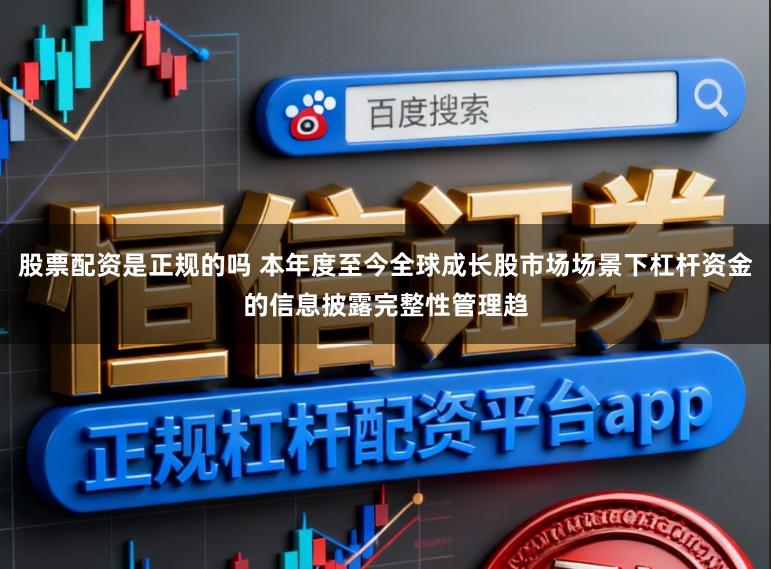 股票配资是正规的吗 本年度至今全球成长股市场场景下杠杆资金的信息披露完整性管理趋