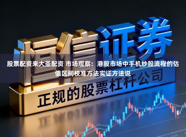 股票配资来大圣配资 市场观察：港股市场中手机炒股流程的估值区间校准方法实证方法说