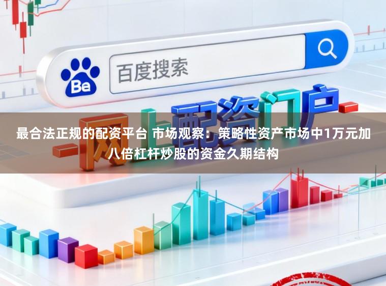 最合法正规的配资平台 市场观察：策略性资产市场中1万元加八倍杠杆炒股的资金久期结构