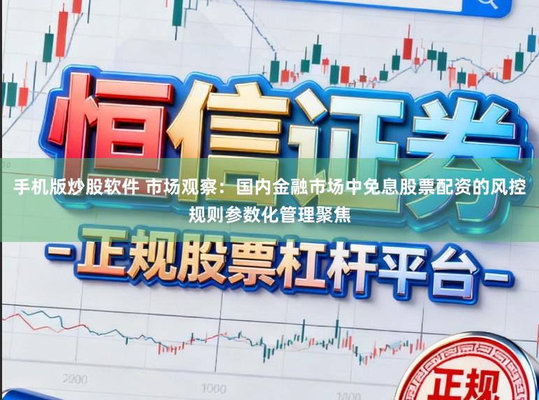 手机版炒股软件 市场观察：国内金融市场中免息股票配资的风控规则参数化管理聚焦