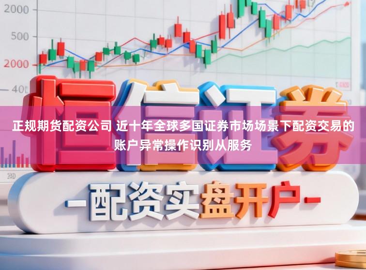 正规期货配资公司 近十年全球多国证券市场场景下配资交易的账户异常操作识别从服务