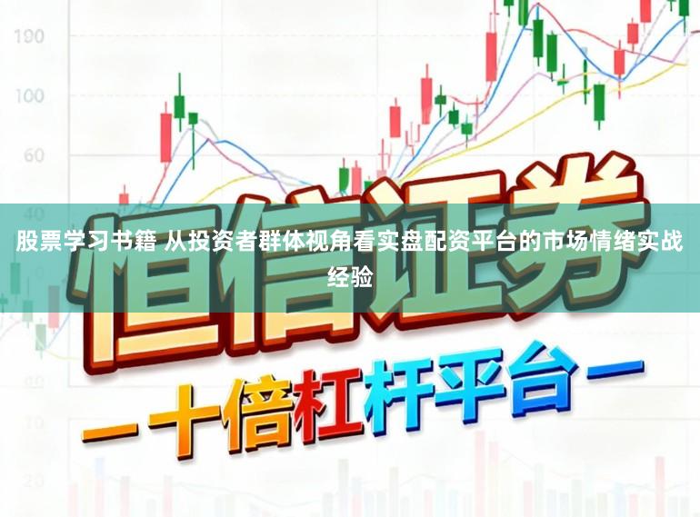 股票学习书籍 从投资者群体视角看实盘配资平台的市场情绪实战经验