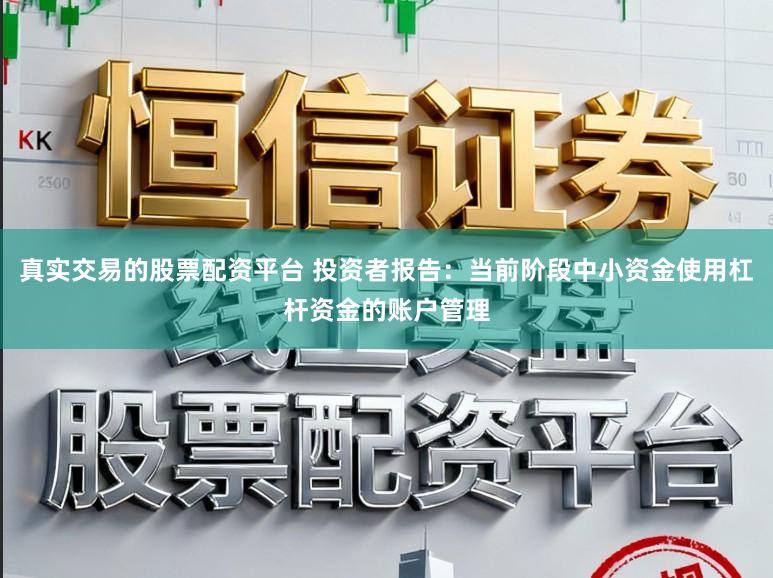 真实交易的股票配资平台 投资者报告：当前阶段中小资金使用杠杆资金的账户管理