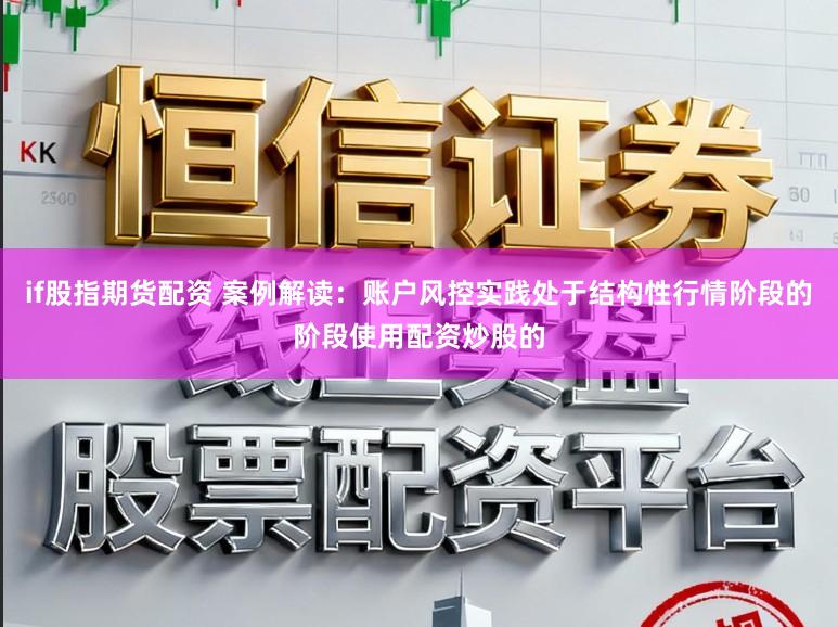 if股指期货配资 案例解读：账户风控实践处于结构性行情阶段的阶段使用配资炒股的