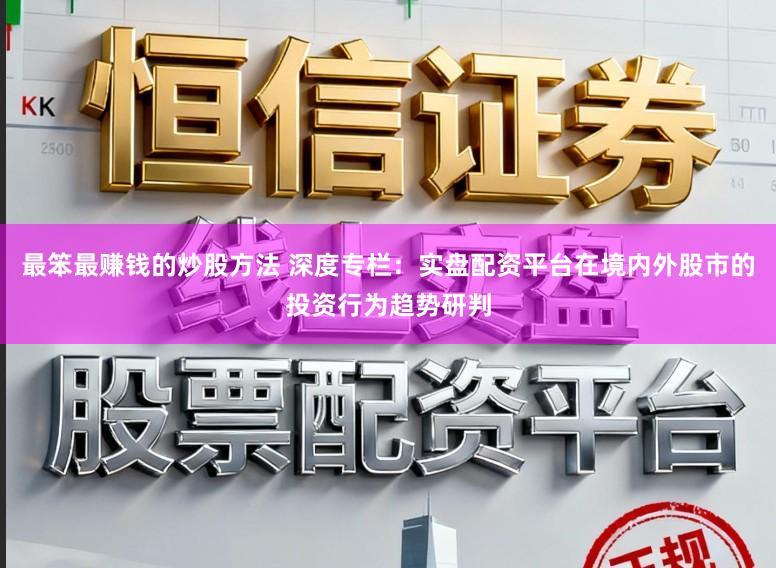 最笨最赚钱的炒股方法 深度专栏：实盘配资平台在境内外股市的投资行为趋势研判