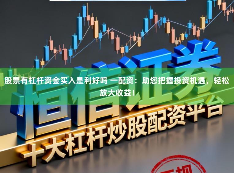 股票有杠杆资金买入是利好吗 一配资：助您把握投资机遇，轻松放大收益！