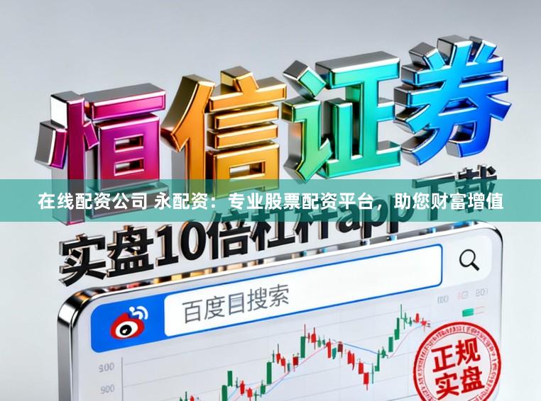 在线配资公司 永配资：专业股票配资平台，助您财富增值