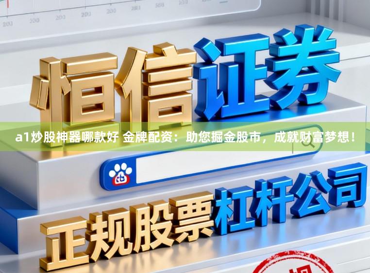 a1炒股神器哪款好 金牌配资：助您掘金股市，成就财富梦想！