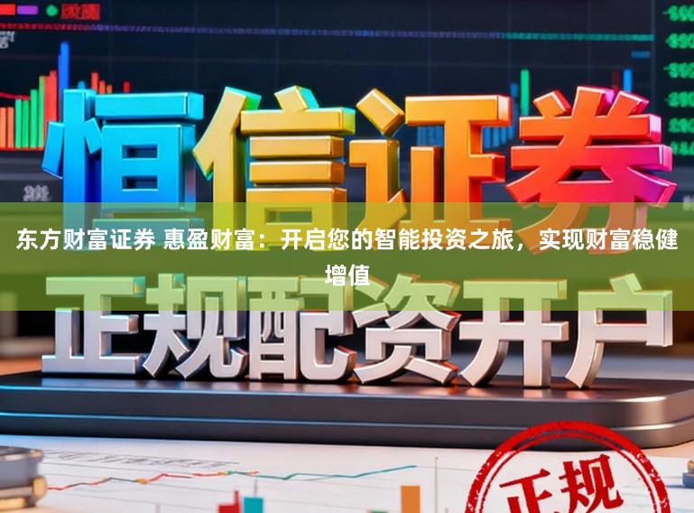 东方财富证券 惠盈财富：开启您的智能投资之旅，实现财富稳健增值