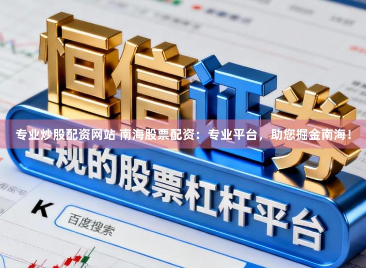 专业炒股配资网站 南海股票配资：专业平台，助您掘金南海！